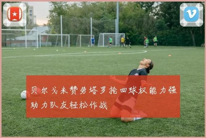 贝尔戈米赞劳塔罗抢回球权能力强助力队友轻松作战