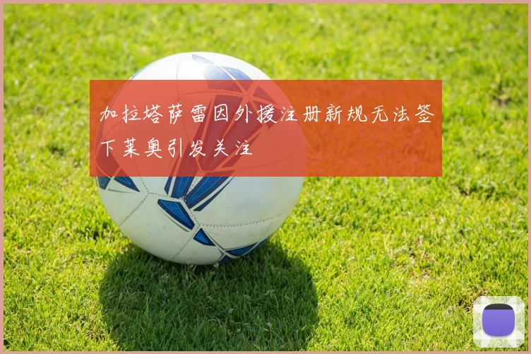 加拉塔萨雷因外援注册新规无法签下莱奥引发关注