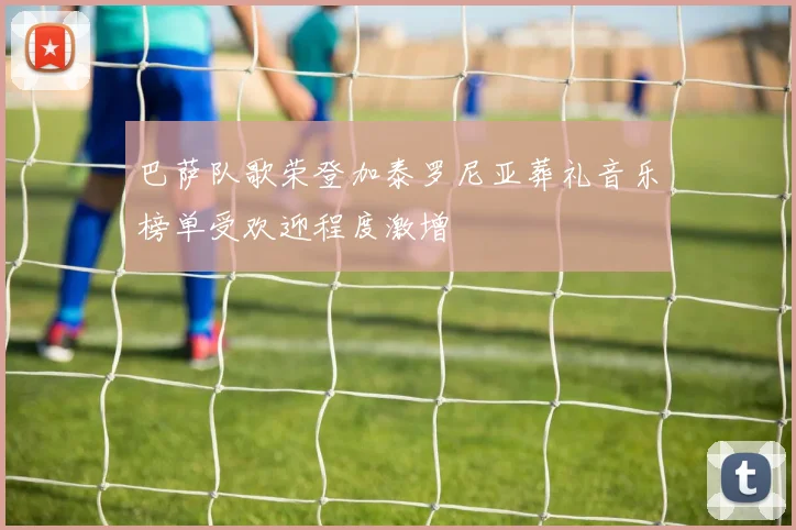 巴萨队歌荣登加泰罗尼亚葬礼音乐榜单受欢迎程度激增