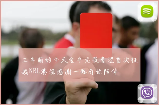 三年前的今天金牛无畏青涩首次征战NBL赛场感谢一路有你陪伴