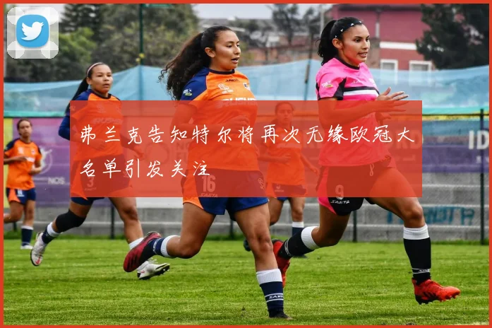 弗兰克告知特尔将再次无缘欧冠大名单引发关注