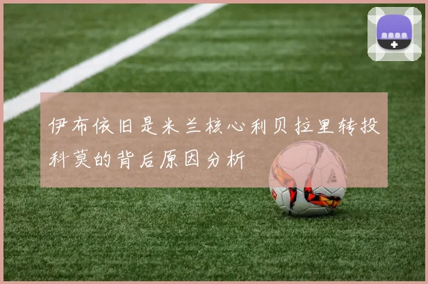 伊布依旧是米兰核心利贝拉里转投科莫的背后原因分析