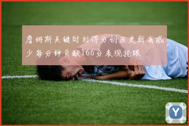 詹姆斯关键时刻得分创历史新高威少每分钟贡献166分表现抢眼