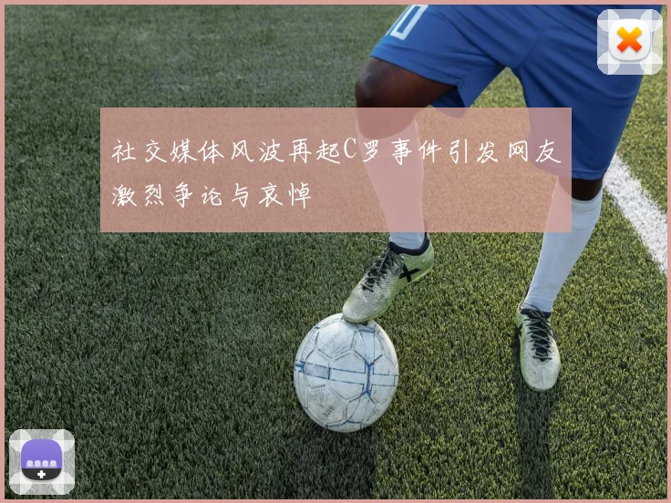 社交媒体风波再起C罗事件引发网友激烈争论与哀悼